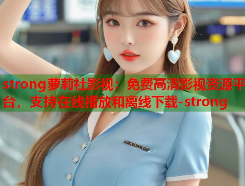 strong萝莉社影视：免费高清影视资源平台，支持在线播放和离线下载-strong  第1张
