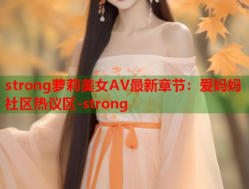 strong萝莉美女AV最新章节：爱妈妈社区热议区-strong  第1张