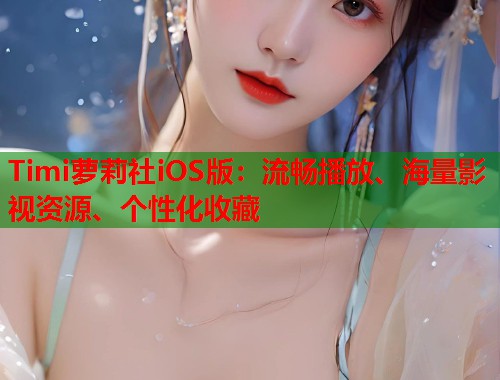 Timi萝莉社iOS版：流畅播放、海量影视资源、个性化收藏  第1张