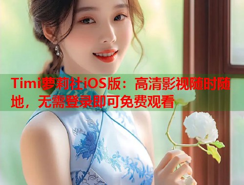 Timi萝莉社iOS版：高清影视随时随地，无需登录即可免费观看  第1张