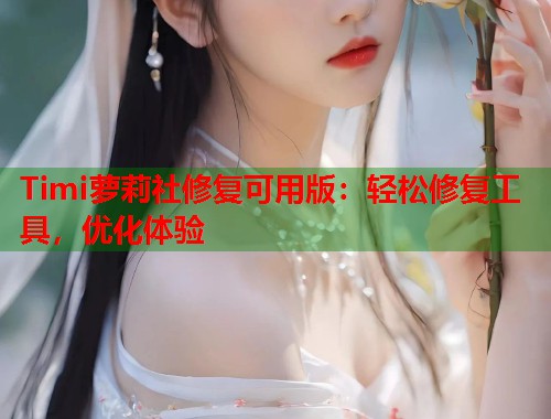 Timi萝莉社修复可用版：轻松修复工具，优化体验  第1张