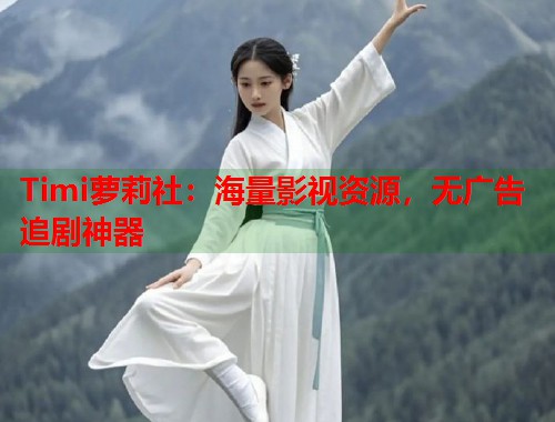 Timi萝莉社：海量影视资源，无广告追剧神器  第1张