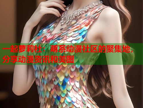 一起萝莉社：萌系动漫社区的聚集地，分享动漫资讯和美图  第1张