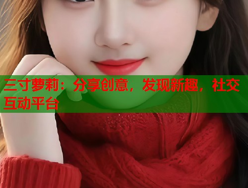 三寸萝莉：分享创意，发现新趣，社交互动平台  第1张