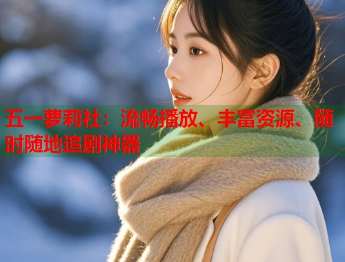 五一萝莉社：流畅播放、丰富资源、随时随地追剧神器  第1张