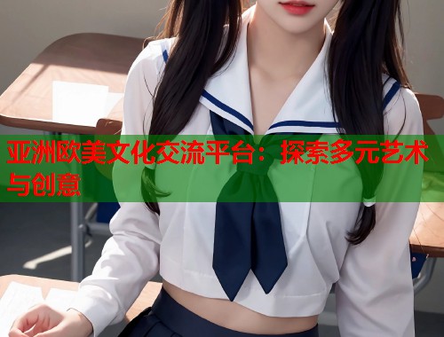 亚洲欧美文化交流平台：探索多元艺术与创意  第2张