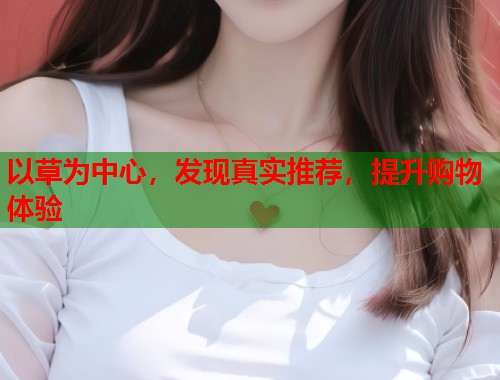 以草为中心，发现真实推荐，提升购物体验  第1张