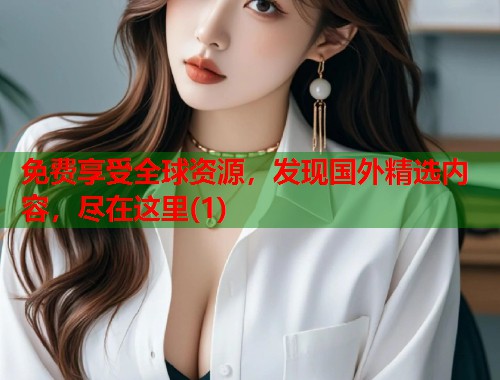 免费享受全球资源，发现国外精选内容，尽在这里(1)  第1张