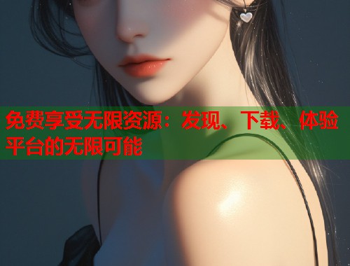 免费享受无限资源：发现、下载、体验平台的无限可能  第1张