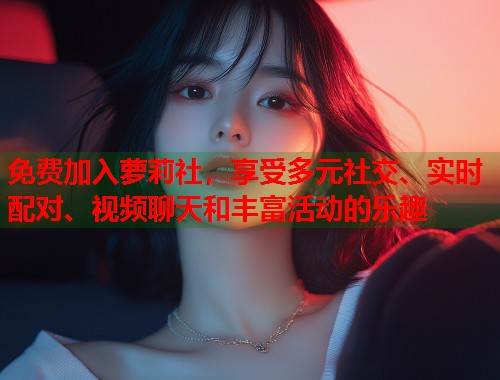 免费加入萝莉社，享受多元社交、实时配对、视频聊天和丰富活动的乐趣  第1张