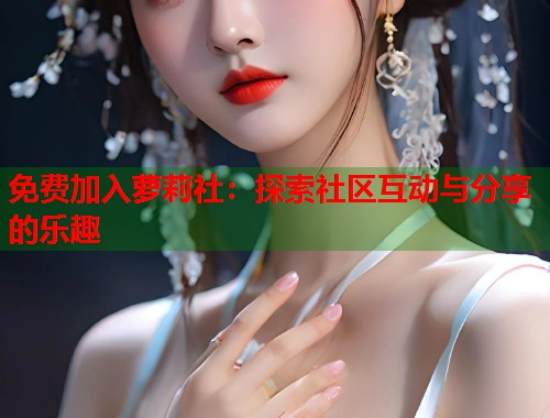 免费加入萝莉社：探索社区互动与分享的乐趣  第1张