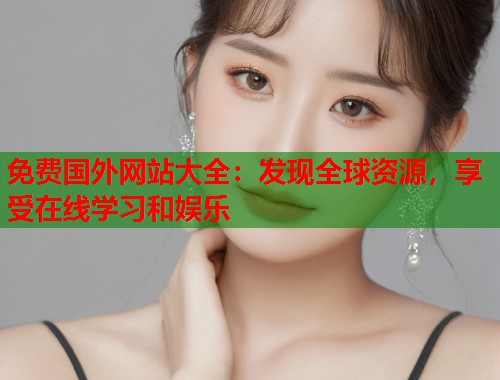 免费国外网站大全：发现全球资源，享受在线学习和娱乐  第1张