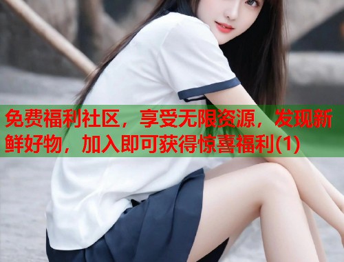 免费福利社区，享受无限资源，发现新鲜好物，加入即可获得惊喜福利(1)  第1张