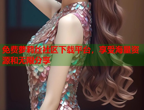 免费萝莉丝社区下载平台，享受海量资源和无限分享  第1张