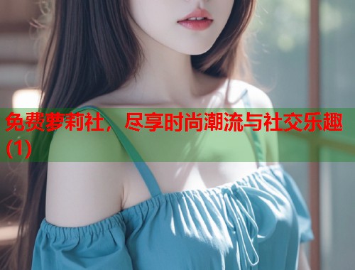 免费萝莉社，尽享时尚潮流与社交乐趣(1)  第1张