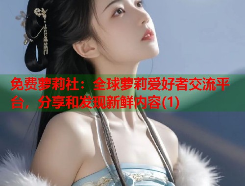 免费萝莉社：全球萝莉爱好者交流平台，分享和发现新鲜内容(1)  第1张