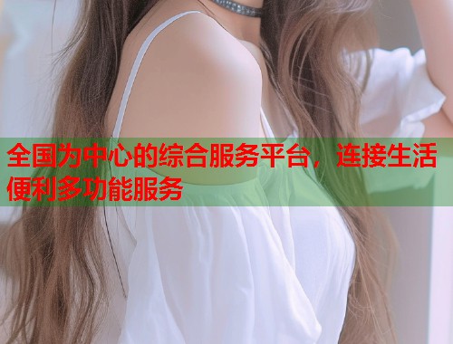 全国为中心的综合服务平台，连接生活便利多功能服务  第1张