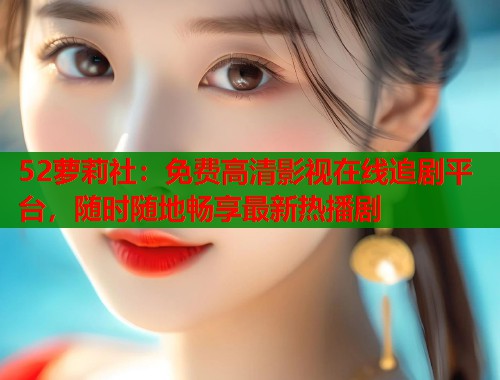 52萝莉社：免费高清影视在线追剧平台，随时随地畅享最新热播剧  第1张