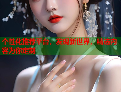 个性化推荐平台，发现新世界，精选内容为你定制  第1张