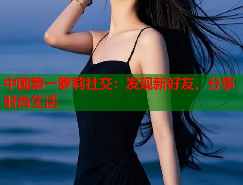 中国第一萝莉社交：发现新好友，分享时尚生活  第2张