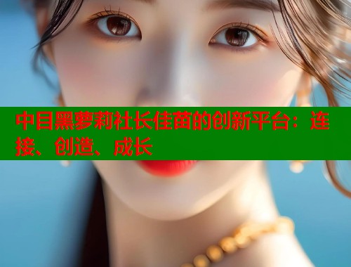 中目黑萝莉社长佳苗的创新平台：连接、创造、成长  第1张