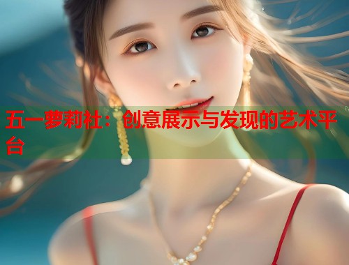 五一萝莉社：创意展示与发现的艺术平台  第1张