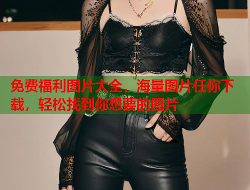 免费福利图片大全，海量图片任你下载，轻松找到你想要的图片  第2张