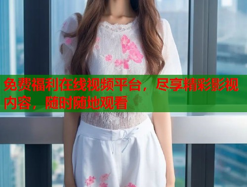 免费福利在线视频平台，尽享精彩影视内容，随时随地观看  第1张