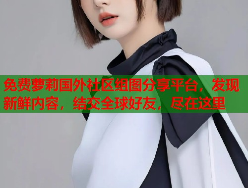 免费萝莉国外社区组图分享平台，发现新鲜内容，结交全球好友，尽在这里  第1张