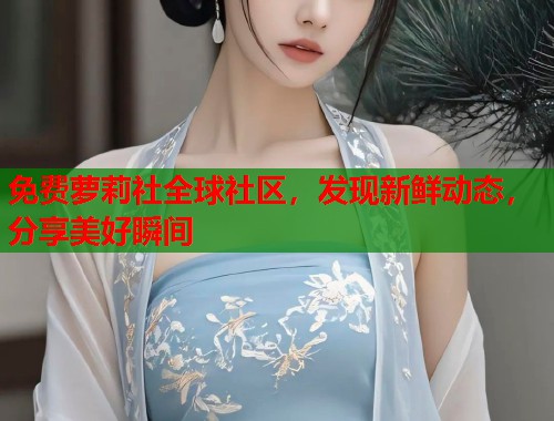 免费萝莉社全球社区，发现新鲜动态，分享美好瞬间  第1张