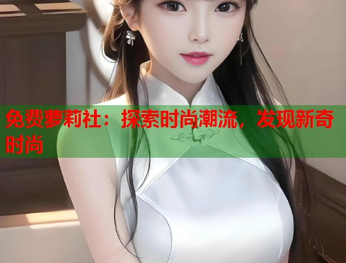 免费萝莉社：探索时尚潮流，发现新奇时尚  第1张