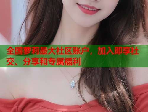 全国萝莉最大社区账户，加入即享社交、分享和专属福利  第1张