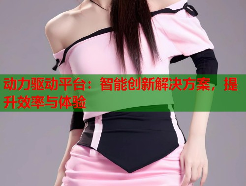 动力驱动平台：智能创新解决方案，提升效率与体验  第1张