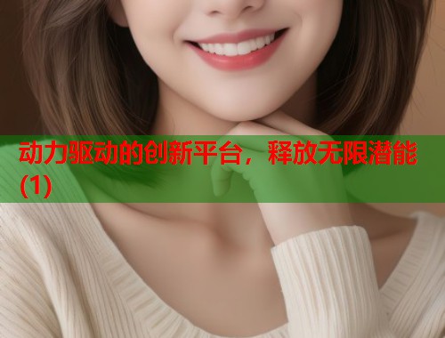 动力驱动的创新平台，释放无限潜能(1)  第1张