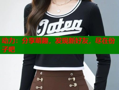 动力：分享萌趣，发现新好友，尽在份子吧  第1张