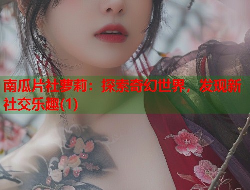 南瓜片社萝莉：探索奇幻世界，发现新社交乐趣(1)  第1张