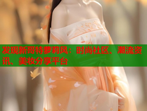 发现新哥特萝莉风：时尚社区、潮流资讯、美妆分享平台  第1张