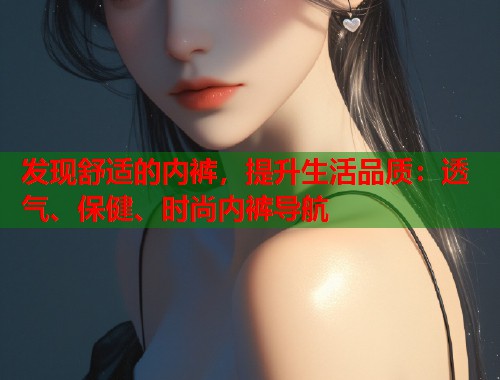 发现舒适的内裤，提升生活品质：透气、保健、时尚内裤导航  第1张