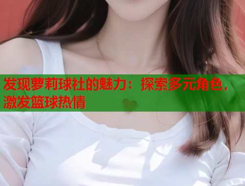 发现萝莉球社的魅力：探索多元角色，激发篮球热情  第1张