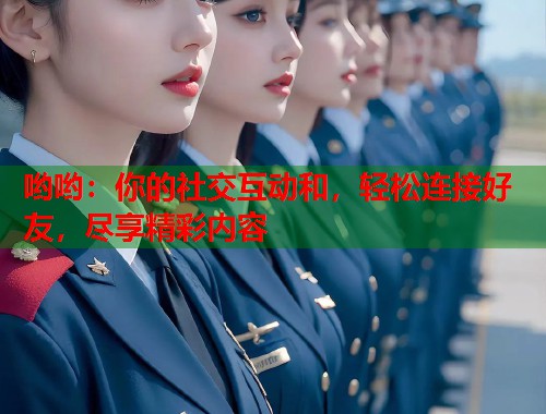 哟哟：你的社交互动和，轻松连接好友，尽享精彩内容  第1张