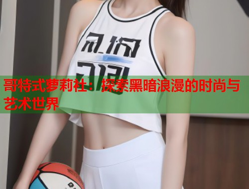 哥特式萝莉社：探索黑暗浪漫的时尚与艺术世界  第1张