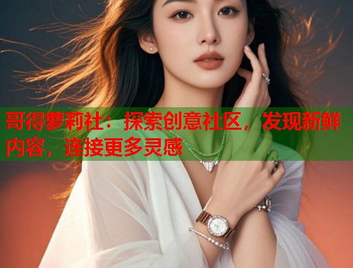 哥得萝莉社：探索创意社区，发现新鲜内容，连接更多灵感  第2张