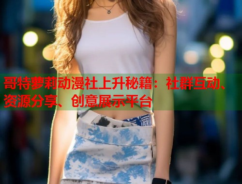 哥特萝莉动漫社上升秘籍：社群互动、资源分享、创意展示平台  第1张