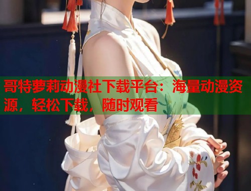 哥特萝莉动漫社下载平台：海量动漫资源，轻松下载，随时观看  第1张