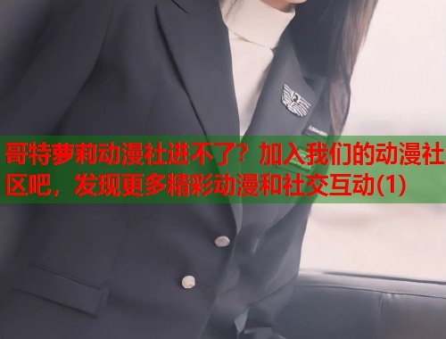 哥特萝莉动漫社进不了？加入我们的动漫社区吧，发现更多精彩动漫和社交互动(1)  第1张