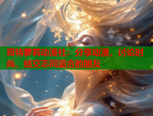 哥特萝莉动漫社：分享动漫、讨论时尚、结交志同道合的朋友  第1张