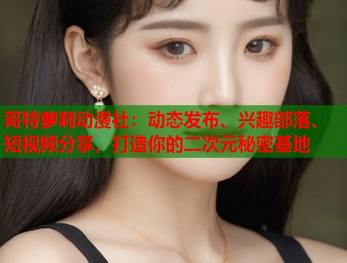 哥特萝莉动漫社：动态发布、兴趣部落、短视频分享，打造你的二次元秘密基地  第1张