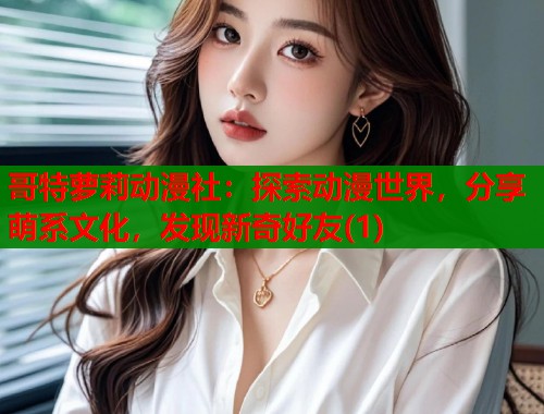 哥特萝莉动漫社：探索动漫世界，分享萌系文化，发现新奇好友(1)  第1张