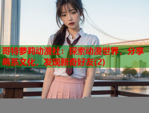 哥特萝莉动漫社：探索动漫世界，分享萌系文化，发现新奇好友(2)  第1张