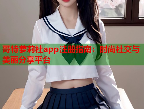 哥特萝莉社app注册指南：时尚社交与美丽分享平台  第1张